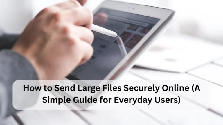 How to Send Large Files Securely Online (A Simple Guide for Everyday Users)