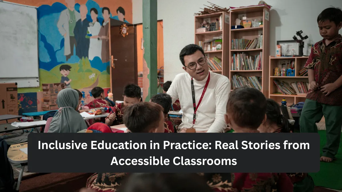 Inclusive Education in Practice: Real Stories from Accessible Classrooms