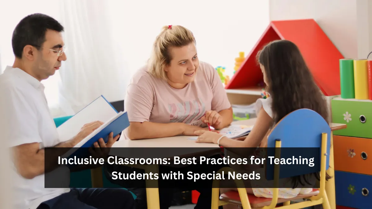 Inclusive Classrooms: Best Practices for Teaching Students with Special Needs
